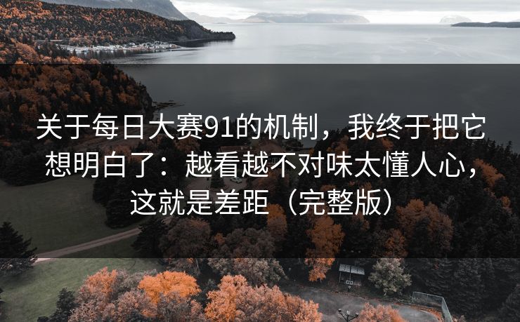 关于每日大赛91的机制，我终于把它想明白了：越看越不对味太懂人心，这就是差距（完整版）